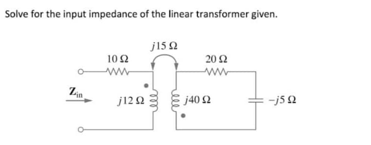 Solve for the input impedance of the linear transformer given.
j15 2
102
20 Ω
Zin
j12 2
j40 2
-j5 2
ell
