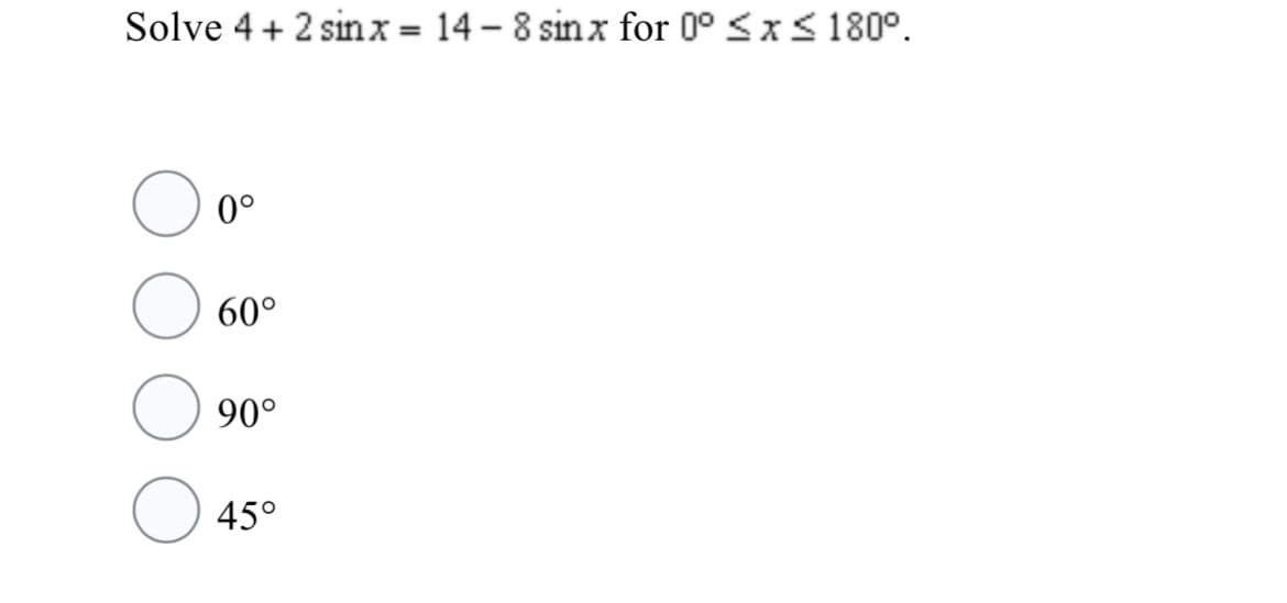 Solve 4 + 2 sinx = 14 – 8 sinx for 0° <x< 180°.
0°
60°
90°
45°
