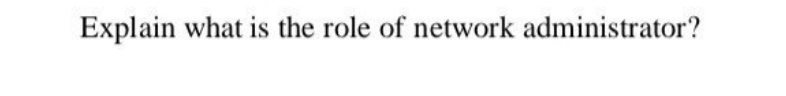 Explain what is the role of network administrator?