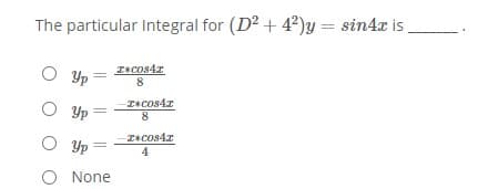 The particular Integral for (D2 + 4²)y = sin4x is
Yp
8
Yp =
8.
I+cos4z
Yp =
4
O None
