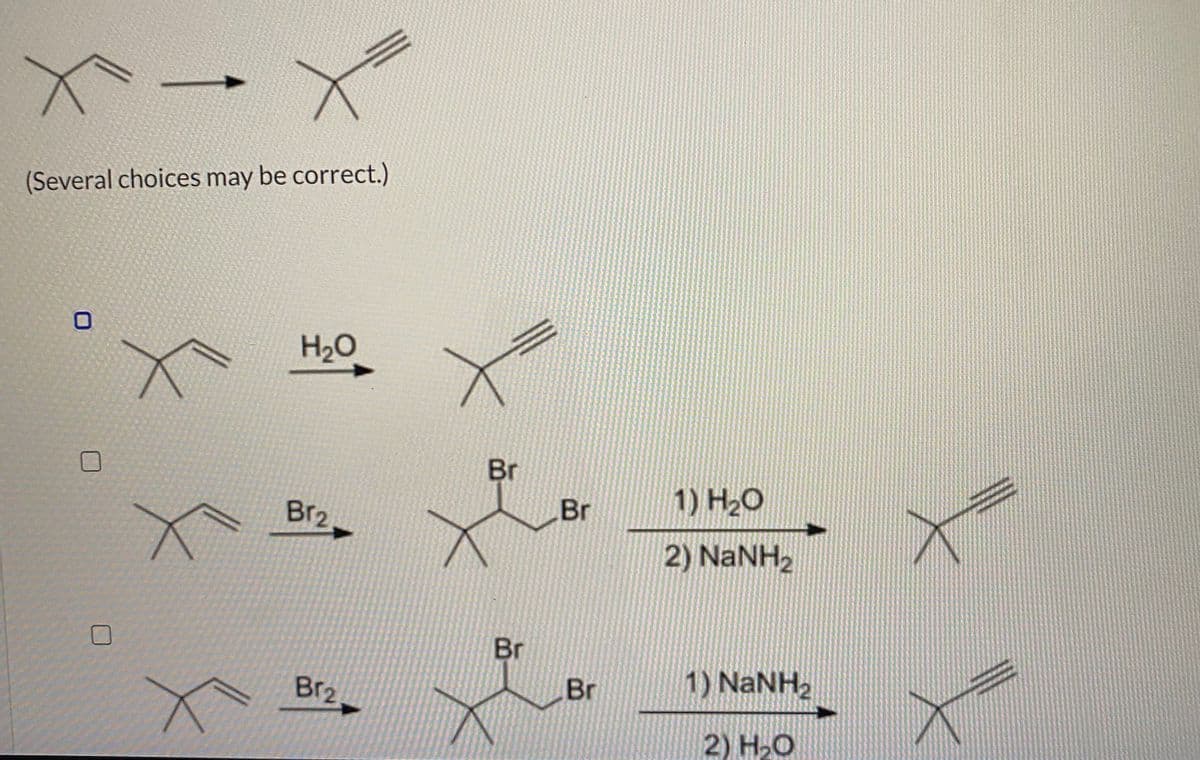 (Several choices may be correct.)
H2O
Br
1) H20
Br
Br2
2) NaNH2
Br
Br
1) NaNH2
Br2
2) Н-О
