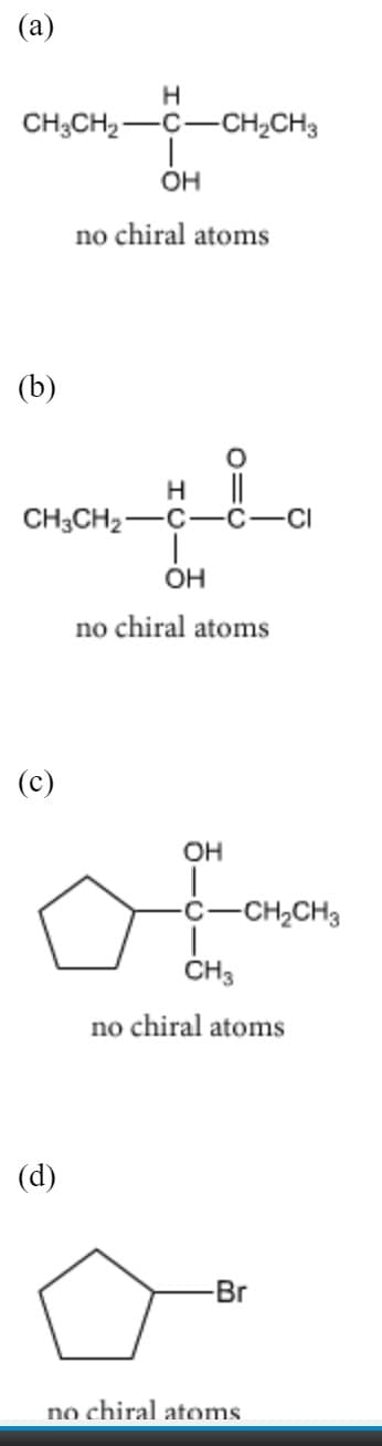 (a)
CH;CH2-C-CH,CH3
OH
no chiral atoms
(b)
H
CH3CH2-
OH
no chiral atoms
(c)
OH
C-CH,CH3
ČH3
no chiral atoms
(d)
-Br
no chiral atoms
