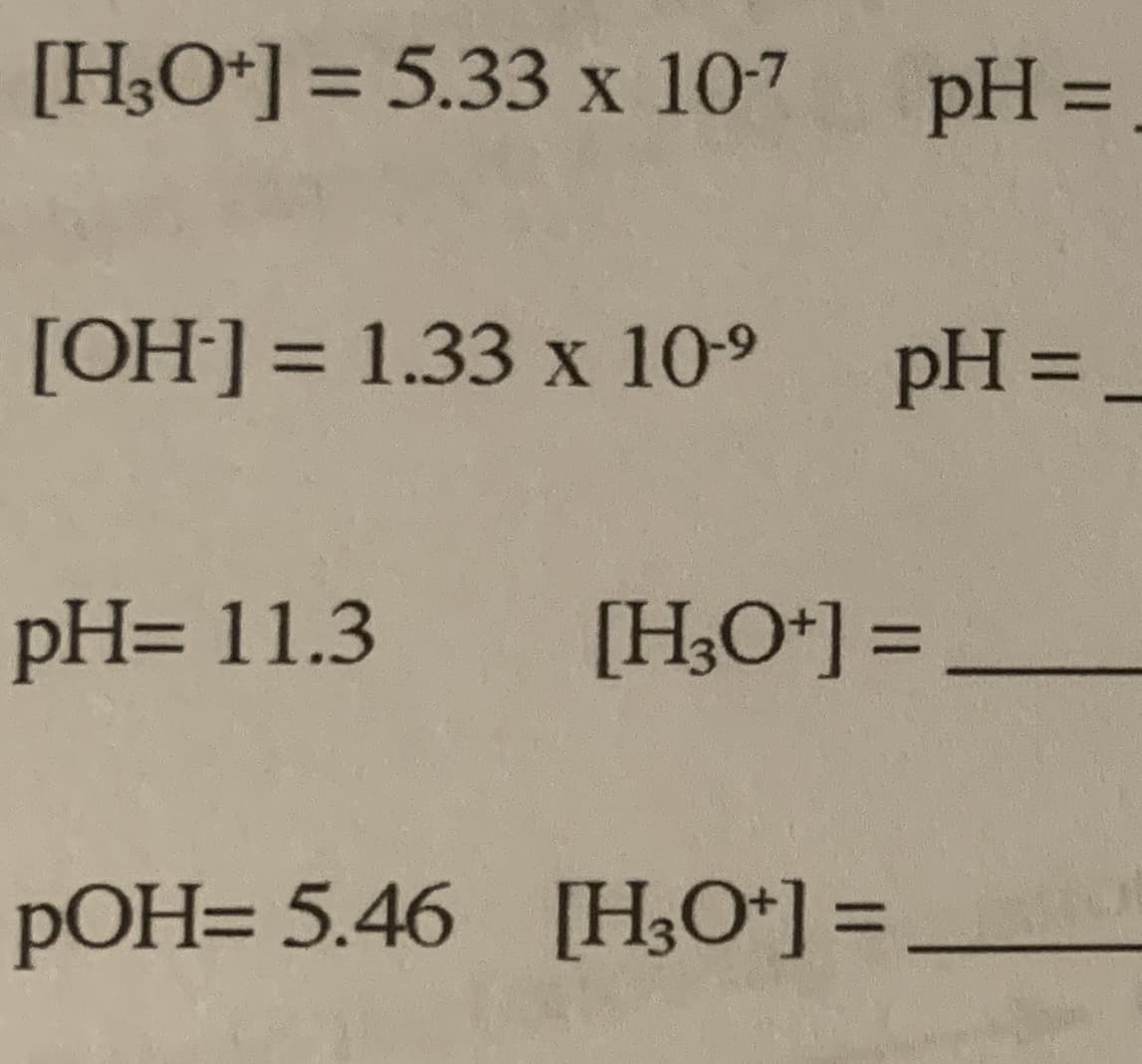 [H3O*] = 5.33 x 107
pH =
%3D
%3D
[OH]] = 1.33 x 109
pH =
%3D
%3D
pH= 11.3
[H;O*] =
%3D
pOH= 5.46 [H;O*] =
