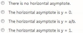 There is no horizontal asymptote.
The horizontal asymptote is y = 0.
The horizontal asymptote is y = a/b.
The horizontal asymptote is y = 1.
