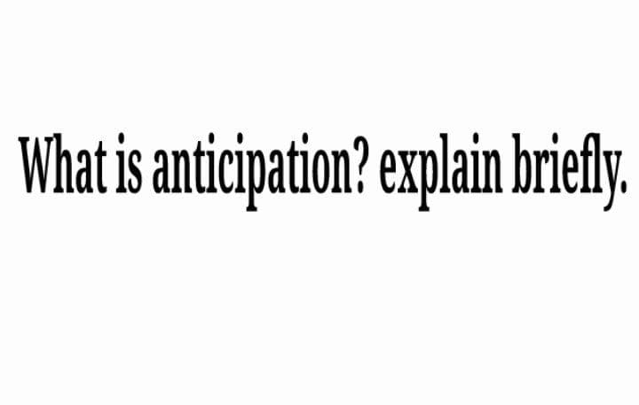 What is anticipation? explain briefy.
