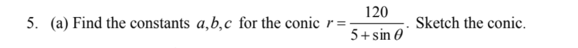 120
5. (a) Find the constants a,b,c for the conic r =
Sketch the conic.
5+sin 0
