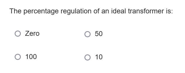 The percentage regulation of an ideal transformer is:
O Zero
O 50
O 100
O 10
