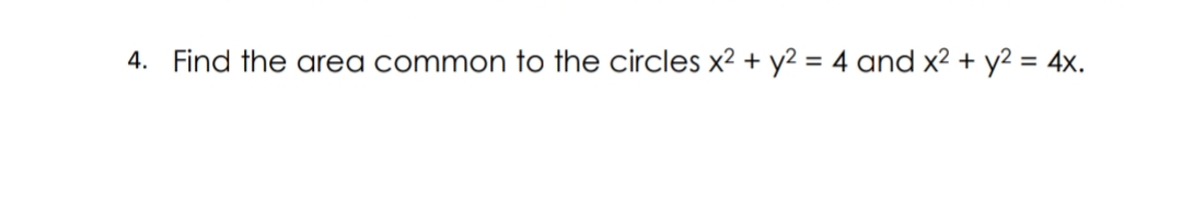 4. Find the area common to the circles x² + y2 = 4 and x² + y2 = 4x.
