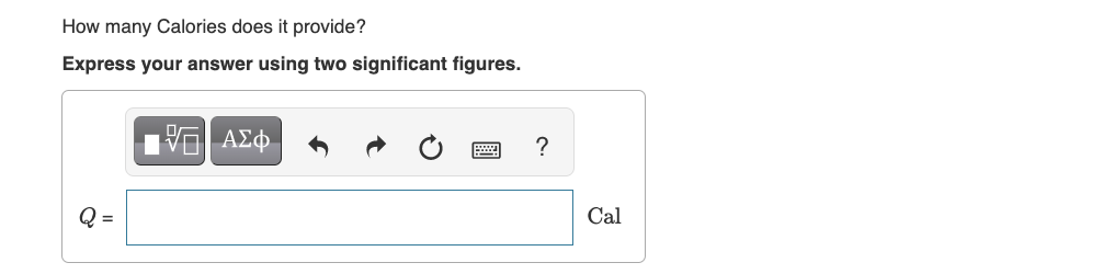 How many Calories does it provide?
Express your answer using two significant figures.
Q =
15. ΑΣΦ
?
Cal