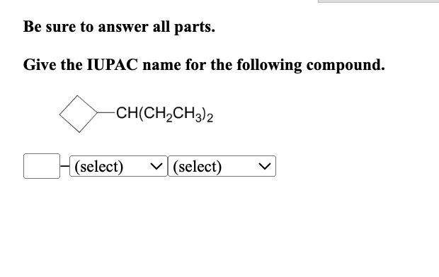 Be sure to answer all parts.
Give the IUPAC name for the following compound.
-CH(CH₂CH3)2
(select) ✓(select)