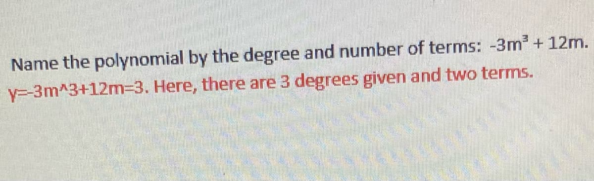 Name the polynomial by the degree and number of terms: -3m³ + 12m.
Here, there are 3 degrees given and two terms.
y=3m^3+12m=3.