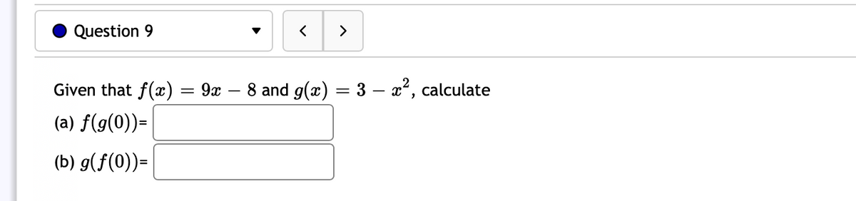 Question 9
>
Given that f(x)
9x – 8 and g(x) = 3 – x², calculate
(a) f(g(0))=
(b) g(f(0))=
