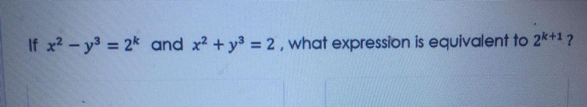 If x2-y3 2k and x2 + y3 2, what expression is equivalent to 2*+1?
