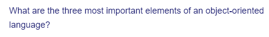 What are the three most important elements of an object-oriented
language?