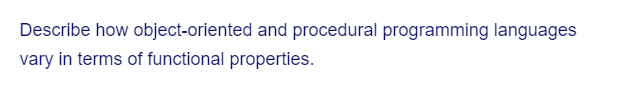 Describe how object-oriented and procedural programming languages
vary in terms of functional properties.