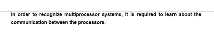 In order to recognize multiprocessor systems, it is required to learn about the
communication between the processors.