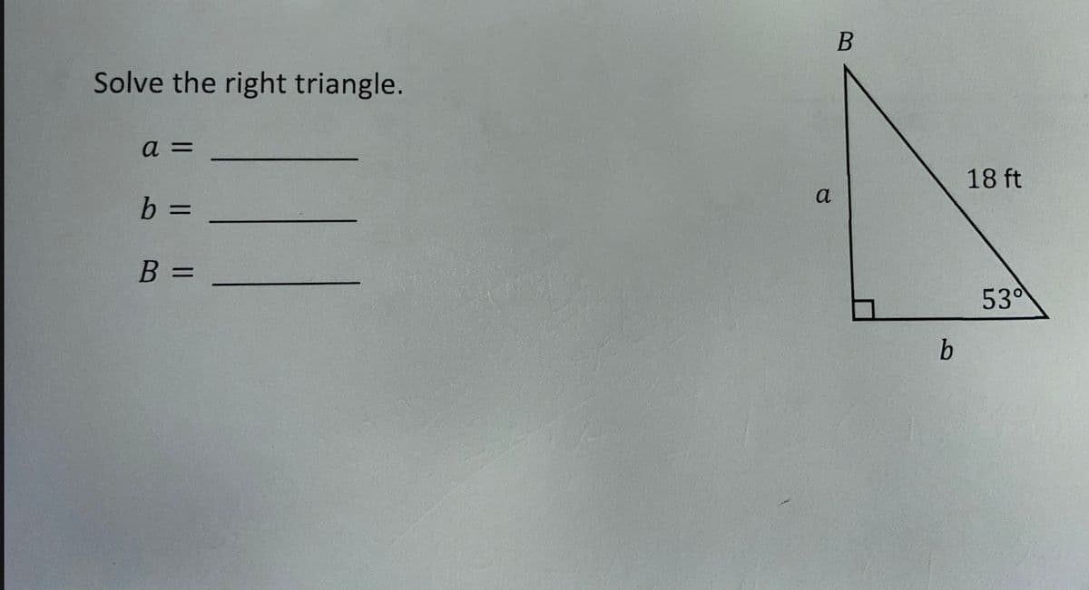 Solve the right triangle.
18 ft
a
%3D
B =
530
