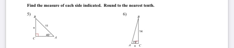 Find the measure of each side indicated. Round to the nearest tenth.
5)
6)
11
14
45
75
A x C
