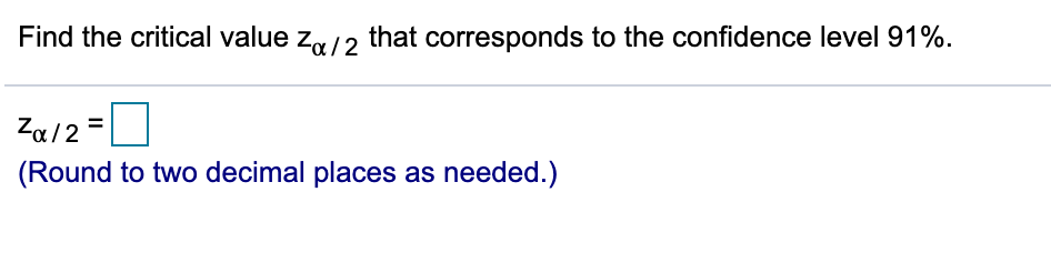 Find the critical value z/2 that corresponds to the confidence level 91%.
Za/2 =
(Round to two decimal places as needed.)
