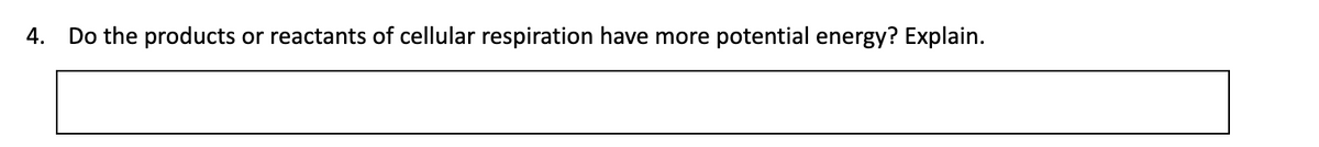 4.
Do the products
or reactants of cellular respiration have more potential energy? Explain.
