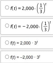 Of(t) = 2,000. • (-/-)*
Of(t)= -2,000- ·()'
Of(t) = 2,000 - 3¹
Of(t) = -2,000 - 3¹