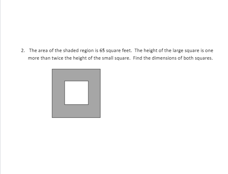 2. The area of the shaded region is 65 square feet. The height of the large square is one
more than twice the height of the small square. Find the dimensions of both squares.
