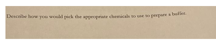 Describe how you would pick the appropriate chemicals to use to prepare a buffer.
