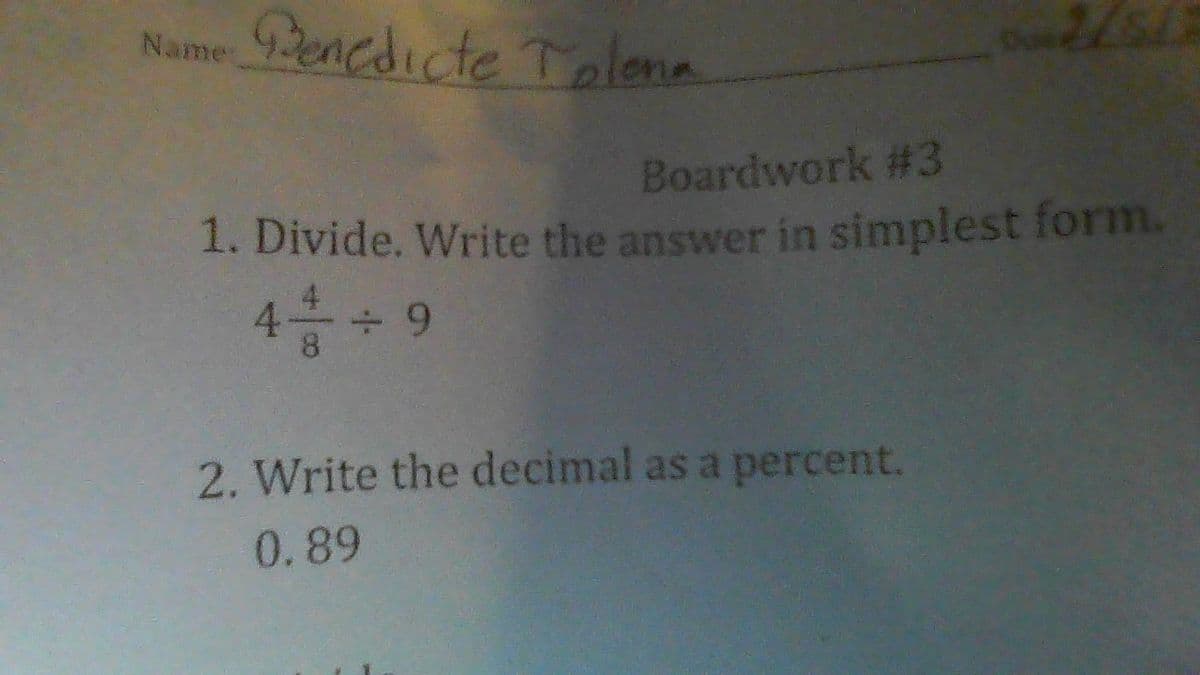 Name 9enedicte Tolena
Boardwork #3
1. Divide. Write the answer in simplest form.
4.
2. Write the decimal as a percent.
0.89
