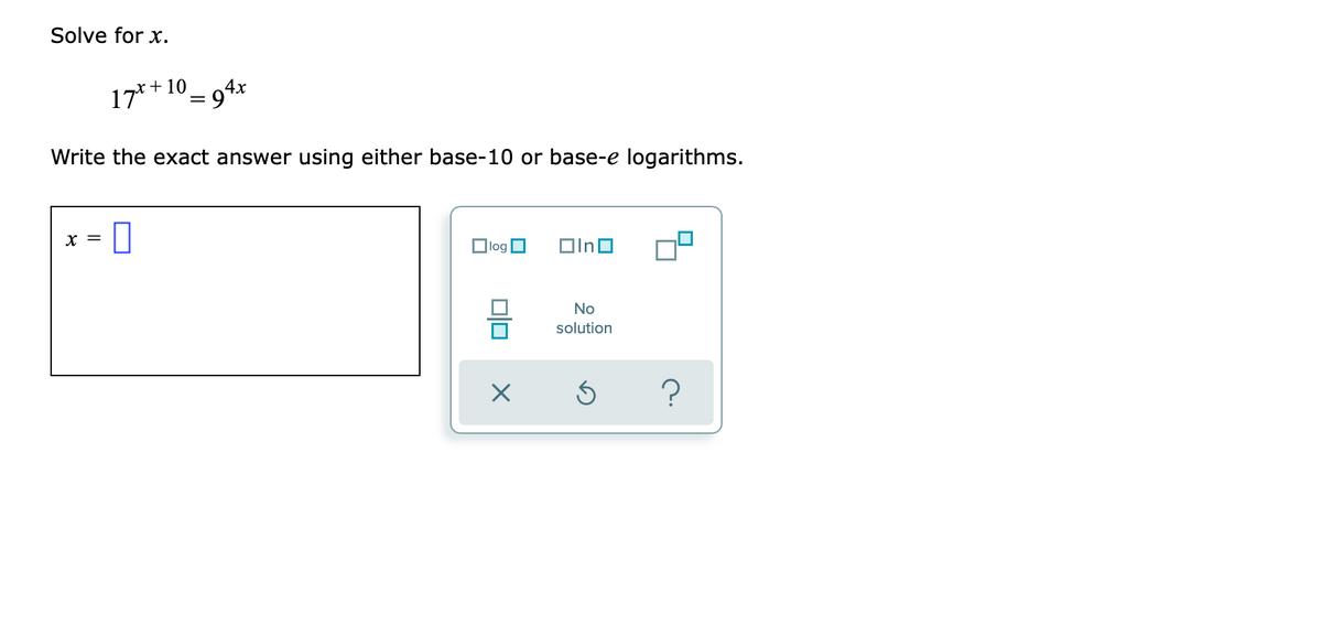 Solve for x.
17*+ 10_
°= 94x
%3D
Write the exact answer using either base-10 or base-e logarithms.
Olog O
OInO
No
solution
