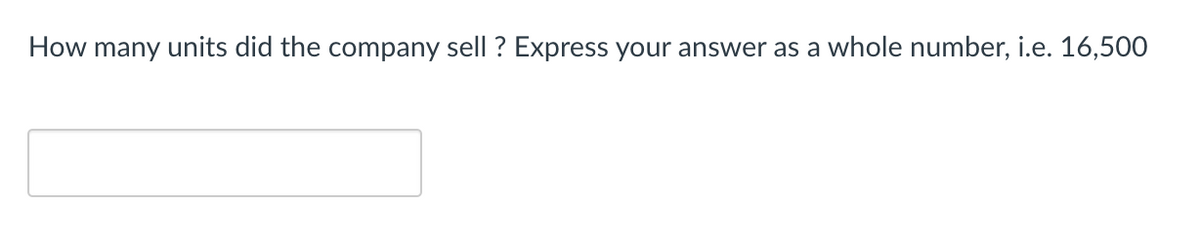 How many units did the company sell ? Express your answer as a whole number, i.e. 16,500
