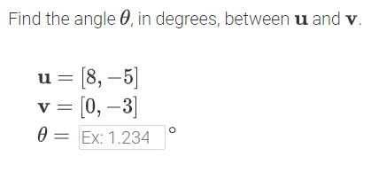 Find the angle 0, in degrees, between u and v.
u = [8, –5]
v = [0, –3]
0 = Ex: 1.234
