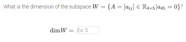 What is the dimension of the subspace W = {A = [a;j] e R4x5|a45 = 0}?
dimW = Ex: 5
