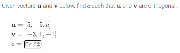 Given vectors u and v below, find c such that u and v are orthogonal.
= [5, –5, c)
v = [-3, 1, –1]
c = Ex: 5:
