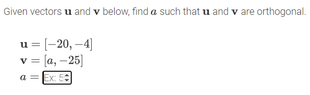 Given vectors u and v below, find a such that u and v are orthogonal.
и %3D-20, —4]
v = [a, –25]
a = Ex: 5:
