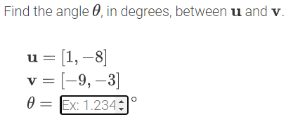 Find the angle 0, in degrees, between u and v.
u = [1, –8]
v = [-9,–3]
0 =
= Ex: 1.234÷
