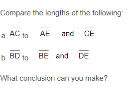 Compare the lengths of the following:
a.
AC to AE and CE
b. BD to BE and DE
What conclusion can you make?
