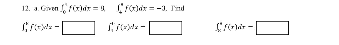 12. a. Given f f(x)dx = 8, ff(x)dx= = -3. Find
So f(x) dx =
Sf(x)dx=
fg f(x)dx=