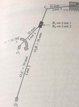 20 mis
Link 3
B, on Link 1
By on Link 2
20 mm
rad
10
Link 1
O,C = 70 mm
Link 2
O,B = 56 mm
