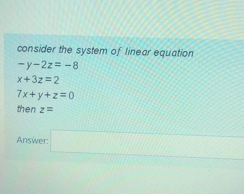 consider the system of linear equation
-y-2z= -8
x+3z=2
7x+y+z=0
then z=
Answer:
