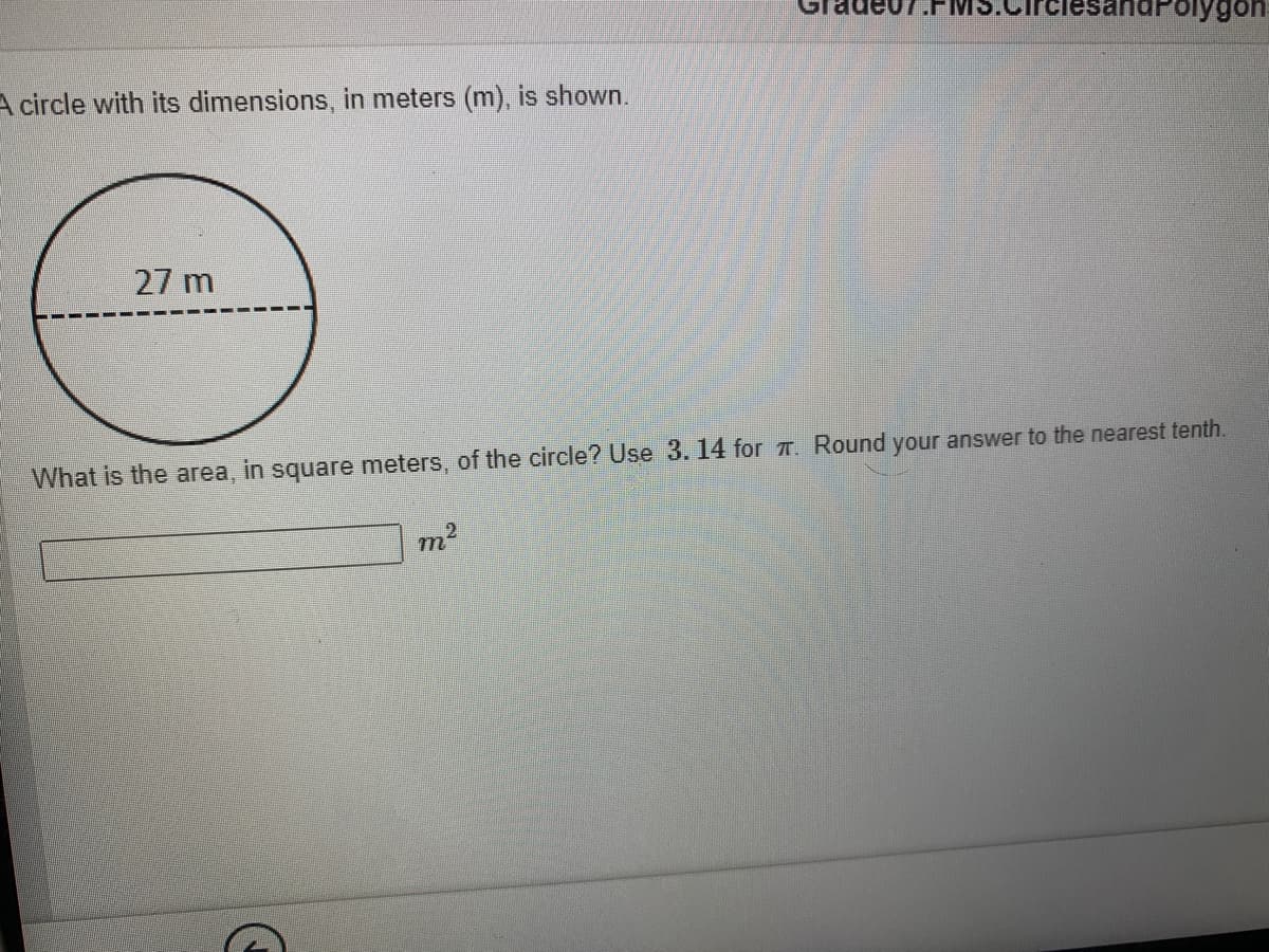 gon
A circle with its dimensions, in meters (m), is shown.
27 m
What is the area, in square meters, of the circle? Use 3. 14 for I. Round your answer to the nearest tenth.
m²
