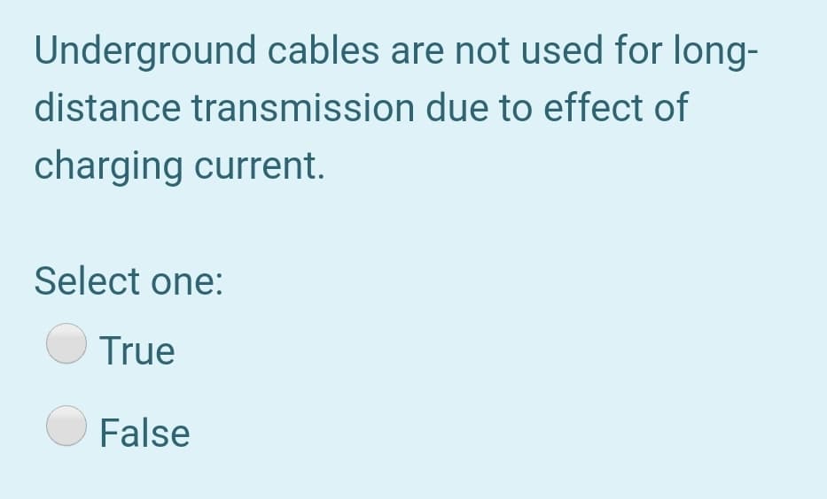 Underground cables are not used for long-
distance transmission due to effect of
charging current.
Select one:
True
O False
