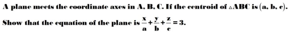 A plane meets the coordinate axes in A, B, C. If the centroid of AABC is (a, b, e).
1 =3.
+
Show that the equation of the plane is
a b e
