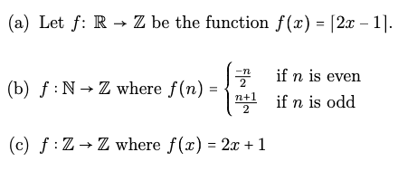 (a) Let f: R→ Z be the function f(x) = [2x - 11.
(b) f: N→ Z where f(n):
=
F|N
if n is even
n+1 if n is odd
2
(c) f: Z→ Z where f(x) = 2x + 1