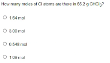 How many moles of Cl atoms are there in 65.2 g CHCI3?
O 1.64 mol
O 3.00 mal
O 0548 mol
O 1.09 mol
