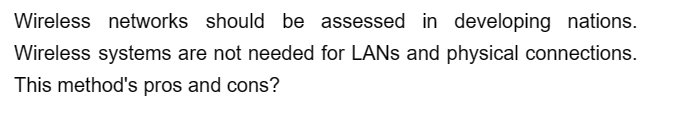 Wireless networks should be assessed in developing nations.
Wireless systems are not needed for LANs and physical connections.
This method's pros and cons?