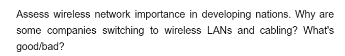 Assess wireless network importance in developing nations. Why are
some companies switching to wireless LANs and cabling? What's
good/bad?