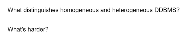 What distinguishes homogeneous and heterogeneous DDBMS?
What's harder?