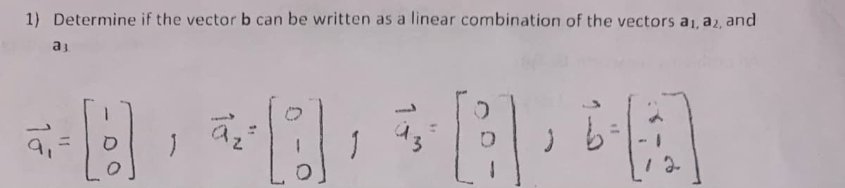 1) Determine if the vector b can be written as a linear combination of the vectors a1, az, and
a 3.
[!]
1
āz
طار