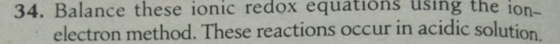 34. Balance these ionic redox equations using the ion-
electron method. These reactions occur in acidic solution
