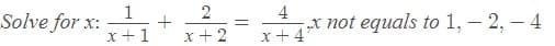 1
Solve for x:
4
„X not equals to 1, – 2, – 4
x +4
x+1
x+ 2
2.
